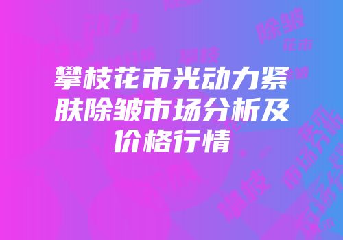 攀枝花市光动力紧肤除皱市场分析及价格行情