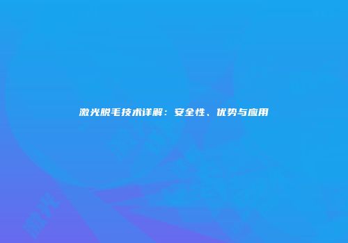 激光脱毛技术详解：安全性、优势与应用
