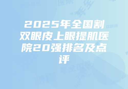 2025年全国割双眼皮上眼提肌医院20强排名及点评