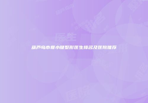 葫芦岛市瘦小腿整形医生排名及医院推荐
