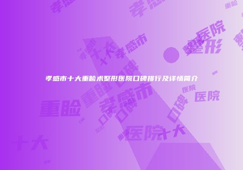 孝感市十大重睑术整形医院口碑排行及详情简介