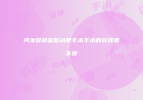河池臀部吸脂减肥手术手术的价钱贵不贵