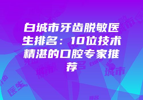 白城市牙齿脱敏医生排名：10位技术精湛的口腔专家推荐
