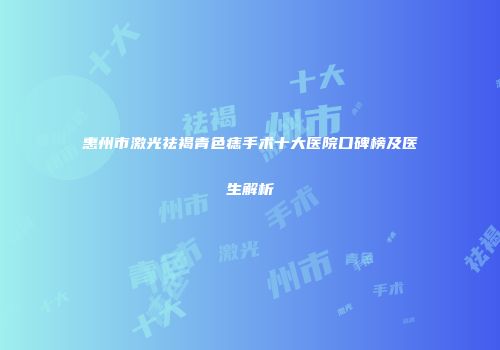 惠州市激光祛褐青色痣手术十大医院口碑榜及医生解析