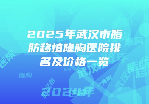 2025年武汉市脂肪移植隆胸医院排名及价格一览