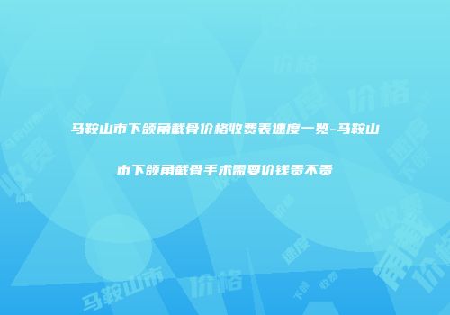 马鞍山市下颌角截骨价格收费表速度一览-马鞍山市下颌角截骨手术需要价钱贵不贵