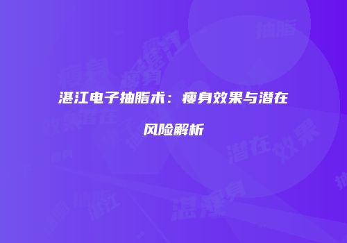 湛江电子抽脂术：瘦身效果与潜在风险解析