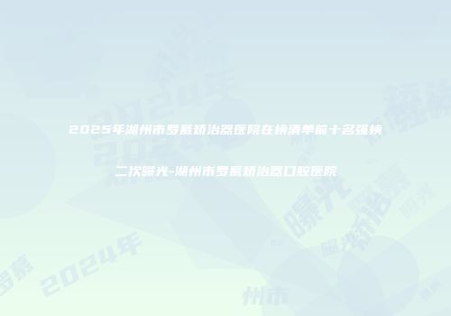2025年湖州市罗慕矫治器医院在榜清单前十名强榜二次曝光-湖州市罗慕矫治器口腔医院