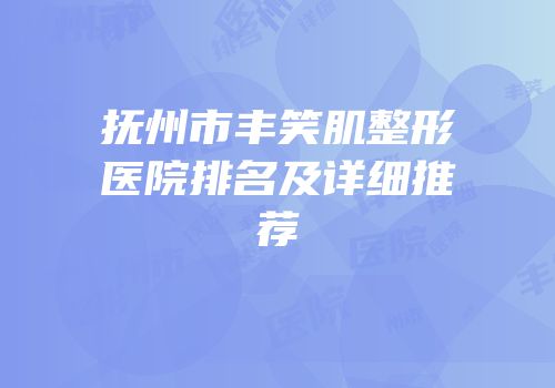 抚州市丰笑肌整形医院排名及详细推荐