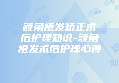 额角植发矫正术后护理知识-额角植发术后护理心得