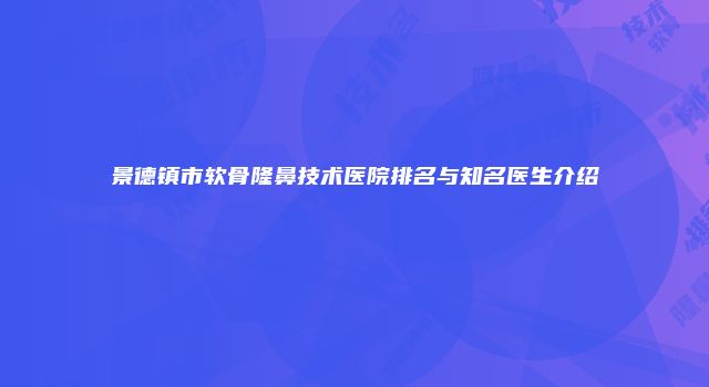 景德镇市软骨隆鼻技术医院排名与知名医生介绍