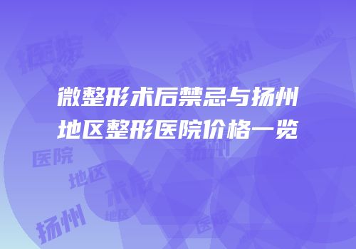 微整形术后禁忌与扬州地区整形医院价格一览