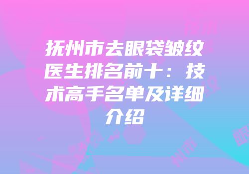 抚州市去眼袋皱纹医生排名前十：技术高手名单及详细介绍