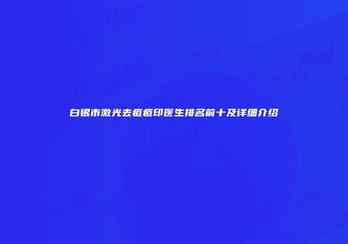 白银市激光去痘痘印医生排名前十及详细介绍