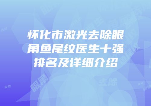 怀化市激光去除眼角鱼尾纹医生十强排名及详细介绍
