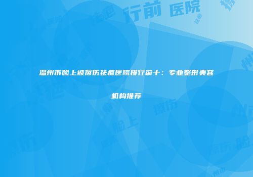 温州市脸上被擦伤祛疤医院排行前十：专业整形美容机构推荐