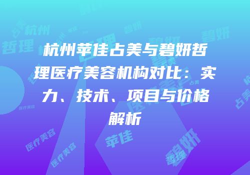 杭州苹佳占美与碧妍哲理医疗美容机构对比：实力、技术、项目与价格解析