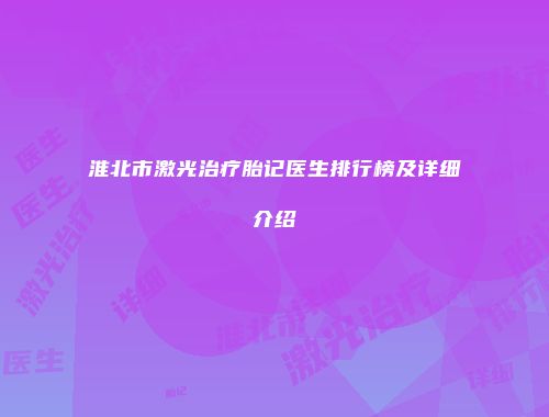 淮北市激光治疗胎记医生排行榜及详细介绍