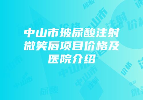 中山市玻尿酸注射微笑唇项目价格及医院介绍