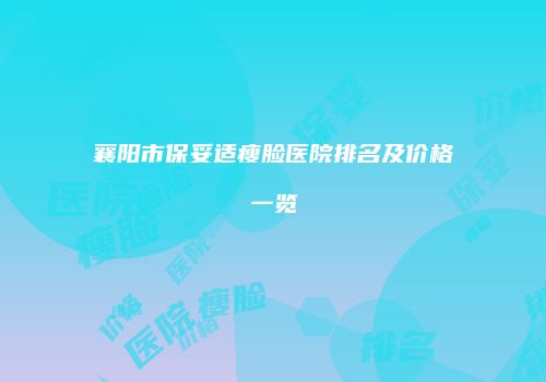 襄阳市保妥适瘦脸医院排名及价格一览