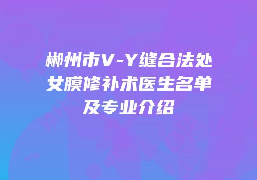 郴州市V-Y缝合法处女膜修补术医生名单及专业介绍