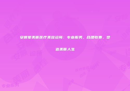 安顺爱美丽医疗美容诊所：专业服务，合理收费，塑造美丽人生