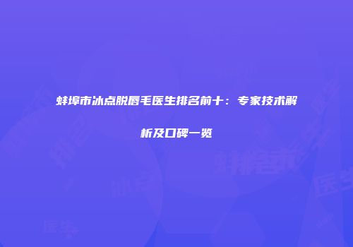 蚌埠市冰点脱唇毛医生排名前十：专家技术解析及口碑一览