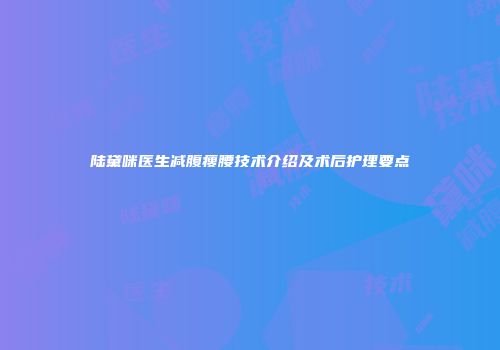 陆黛咪医生减腹瘦腰技术介绍及术后护理要点