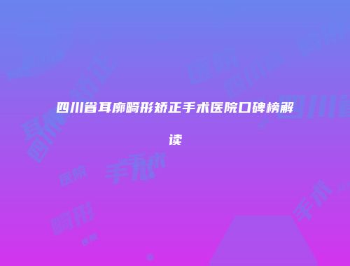 四川省耳廓畸形矫正手术医院口碑榜解读