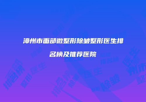 漳州市面部微整形除皱整形医生排名榜及推荐医院