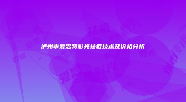 泸州市爱思特彩光祛痘技术及价格分析