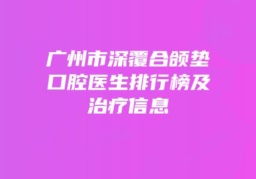 广州市深覆合颌垫口腔医生排行榜及治疗信息