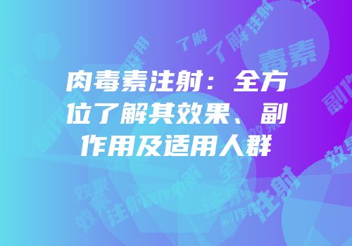 肉毒素注射：全方位了解其效果、副作用及适用人群