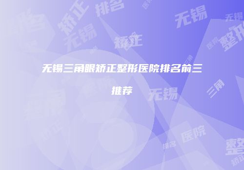 无锡三角眼矫正整形医院排名前三推荐