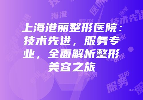 上海港丽整形医院：技术先进，服务专业，全面解析整形美容之旅