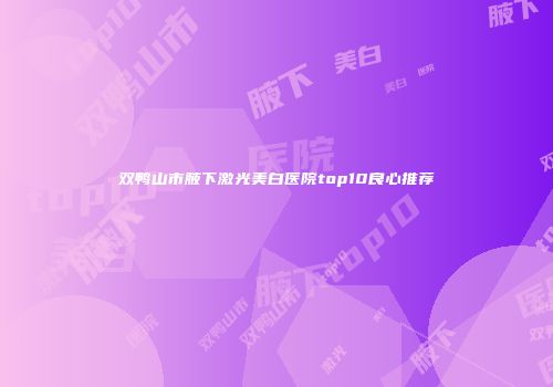 双鸭山市腋下激光美白医院top10良心推荐