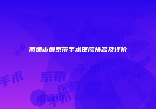 南通市唇系带手术医院排名及评价