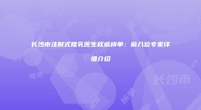 长沙市注射式隆乳医生权威榜单：前八位专家详细介绍