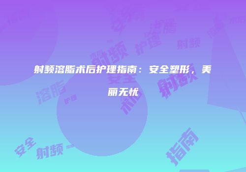 射频溶脂术后护理指南：安全塑形，美丽无忧