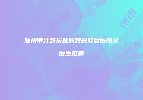 衢州市牙缺损金属烤瓷修复医院及医生推荐