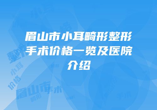 眉山市小耳畸形整形手术价格一览及医院介绍