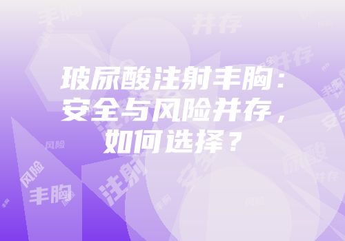 玻尿酸注射丰胸：安全与风险并存，如何选择？