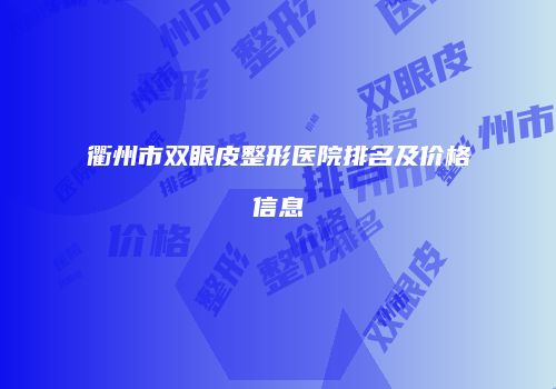 衢州市双眼皮整形医院排名及价格信息