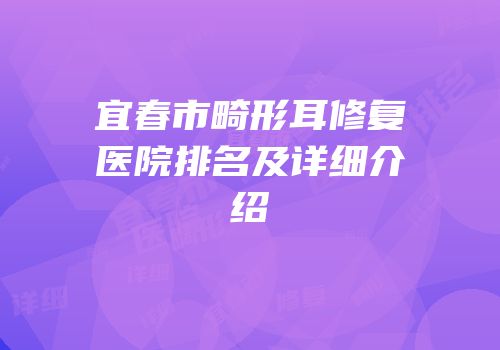 宜春市畸形耳修复医院排名及详细介绍