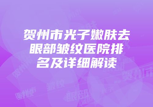 贺州市光子嫩肤去眼部皱纹医院排名及详细解读
