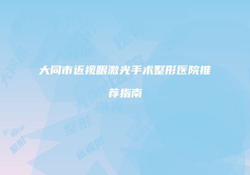 大同市近视眼激光手术整形医院推荐指南
