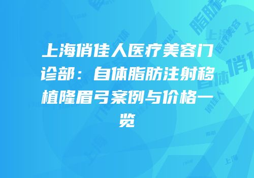 上海俏佳人医疗美容门诊部：自体脂肪注射移植隆眉弓案例与价格一览
