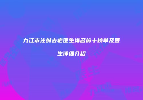 九江市注射去疤医生排名前十榜单及医生详细介绍