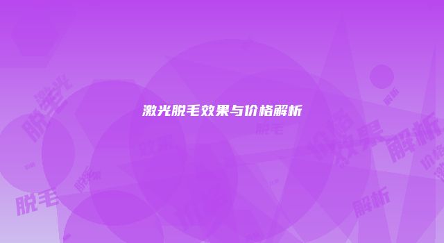 激光脱毛效果与价格解析