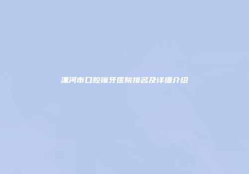 漯河市口腔镶牙医院排名及详细介绍